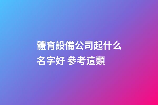 體育設備公司起什么名字好 參考這類-第1張-公司起名-玄機派